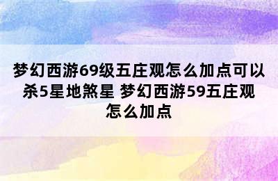 梦幻西游69级五庄观怎么加点可以杀5星地煞星 梦幻西游59五庄观怎么加点